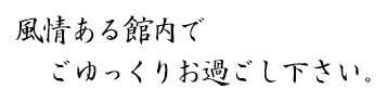 風情ある館内でごゆっくりお過ごし下さい。