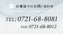 お電話でのお問い合わせ TEL:0721-68-8081 FAX:0721-68-8012