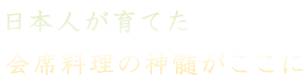 日本人が育てた会席料理の神髄がここに